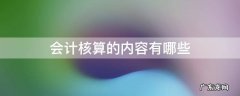 会计核算的内容有哪些 会计核算的内容有哪些方面