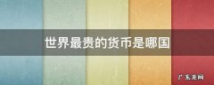 世界最贵的货币是哪国 最贵的货币是哪个国家的货币