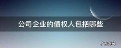 公司企业的债权人包括哪些 企业债权包括什么