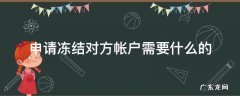 申请冻结对方帐户需要什么的 申请冻结对方帐户需要什么的费用
