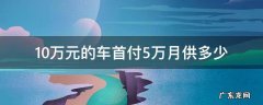10万元的车首付5万月供多少 10万左右的车首付5万月供多少