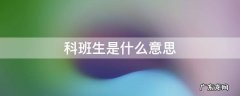 什么叫科班生什么意思 科班生是什么意思