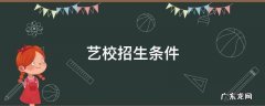 初中艺校招生条件 艺校招生条件