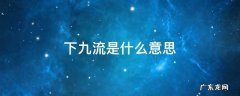 下九流是什么意思 上九流和下九流是什么意思
