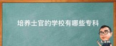 士官专业学校有哪些? 培养士官的学校有哪些专科