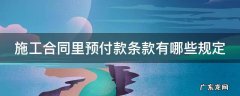 工程预付款合同条款 施工合同里预付款条款有哪些规定