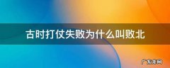 古时打仗失败为什么叫败北 古时打败仗为什么叫“败北”