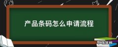 产品条码怎么申请流程 产品条码申请教程