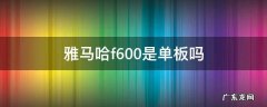 雅马哈f600是单板吗 雅马哈f600是什么板