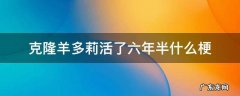 克隆羊多莉的梗 克隆羊多莉活了六年半什么梗