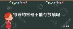 镀锌的容器不能存放醋吗 镀锌的容器不能存放醋对吗