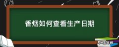 香烟怎么查看生产日期 香烟如何查看生产日期