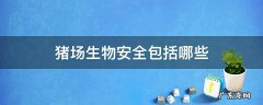 猪场生物安全包括哪些 猪场生物安全的定义是什么