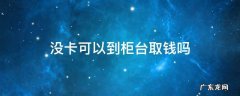 没卡能在柜台取钱吗 没卡可以到柜台取钱吗