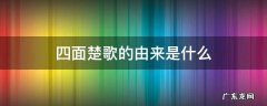 四面楚歌来源于什么 四面楚歌的由来是什么