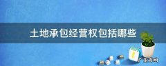土地承包经营权包括哪些具体权利 土地承包经营权包括哪些