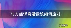 对方起诉离婚我该如何应对 起诉离婚怎么应对