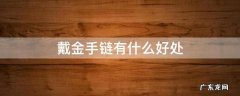 戴金手链子有什么好处 戴金手链有什么好处