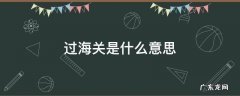 海关入关是什么意思 过海关是什么意思
