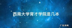 西南大学育才学院是几本 重庆西南大学育才学院是几本