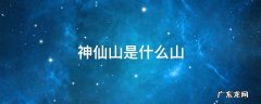 有神仙的山 神仙山是什么山