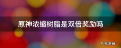 原神浓缩树脂是双倍奖励吗 原神浓缩树脂几倍奖励