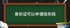 身份证能办理挂失吗 身份证可以申请挂失吗