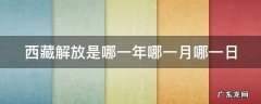 西藏解放是哪一年哪一月哪一日 西藏解放是哪一年哪一月哪一日保定到西安高