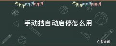 手动挡自动启停怎么正确使用 手动挡自动启停怎么用