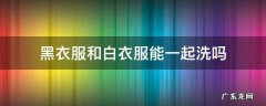 黑衣服和白衣服能一起洗吗 黑色和白色衣服可以一起洗吗
