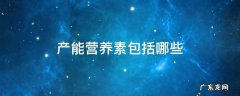 产能营养素包括哪些 产能营养素包括哪些产能系数