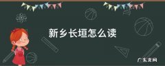 河南新乡长垣怎么读 新乡长垣怎么读