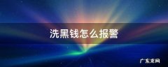 洗黑钱怎么回事 洗黑钱怎么报警