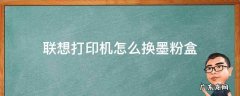联想打印机怎么换墨粉盒怎么清零 联想打印机怎么换墨粉盒