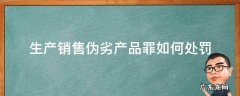 生产销售伪劣产品罪的最高刑罚 生产销售伪劣产品罪如何处罚