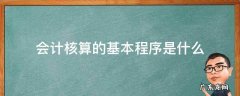 会计核算的基本程序是什么 会计核算的基本程序包括什么