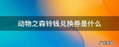 动物之森铃钱兑换券是什么 动物之森铃钱怎么获得