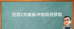 狂怒2脉冲炮位置 狂怒2充能脉冲炮如何获取