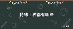 特殊工种都有哪些提前退休 特殊工种都有哪些