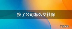 换公司了社保怎么交接 换了公司怎么交社保