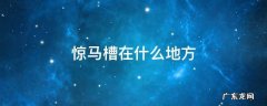 惊马槽的来历 惊马槽在什么地方