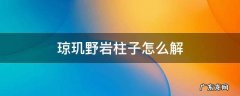 琼玑野岩柱子怎么解 琼玑野风柱子怎么解