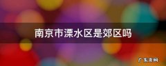南京市溧水区是郊区吗 溧阳区属于南京吗
