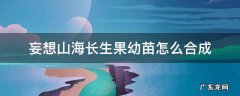 妄想山海长生果幼苗怎么合成 妄想山海长生果怎么制作
