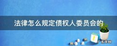 债权人委员会如何产生 法律怎么规定债权人委员会的