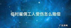 个人雇临时工受伤怎么赔偿? 临时雇佣工人受伤怎么赔偿