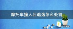 开摩托车撞人逃逸怎么处罚 摩托车撞人后逃逸怎么处罚