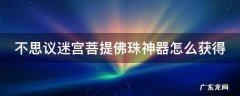 不可思议迷宫菩提佛珠有什么用 不思议迷宫菩提佛珠神器怎么获得