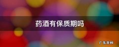 高度药酒有保质期吗 药酒有保质期吗