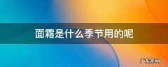 面霜分季节吗 面霜是什么季节用的呢
